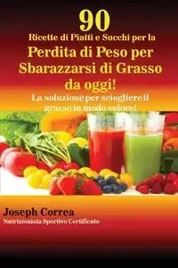 90 Ricette di Piatti e Succhi per la Perdita di Peso per Sbarazzarsi di Grasso da oggi! - Joseph Correa
