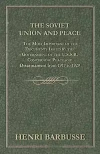 The Soviet Union and Peace - The Most Important of the Documents Issued by the Government of the U.S.S.R. Concerning Peace and Disarmament from 1917 T - Barbusse Henri