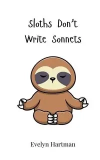 Sloths Don't Write Sonnets - Evelyn Hartman