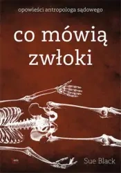 Co mówią zwłoki. Opowieści antropologa sądowego wyd. 2021 - Sue Black