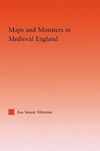 Maps and Monsters in Medieval England - Asa Simon Mittman