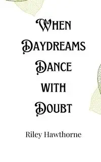 When Daydreams Dance with Doubt - Riley Hawthorne