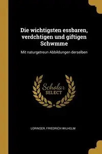 Die wichtigsten essbaren, verdchtigen und giftigen Schwmme - Wilhelm Lorinser Friedrich