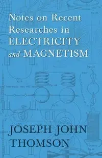 Notes on Recent Researches in Electricity and Magnetism - Joseph John Thomson