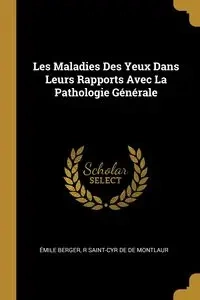 Les Maladies Des Yeux Dans Leurs Rapports Avec La Pathologie Générale - Berger Émile