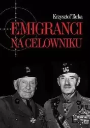 Emigranci na celowniku. Władze Polski Ludowej... - Krzysztof Tarka