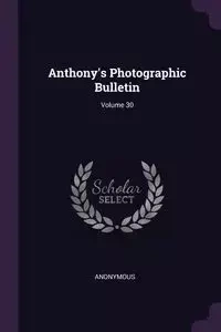 Anthony's Photographic Bulletin; Volume 30 - Anonymous