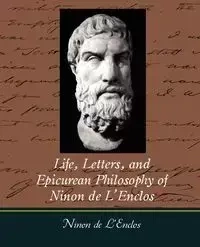 Life, Letters, and Epicurean Philosophy of Ninon de L'Enclos - Ninon De L'Enclos De L'Enclos