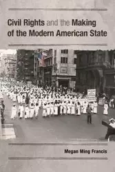 Civil Rights and the Making of the Modern American State - Francis Megan Ming