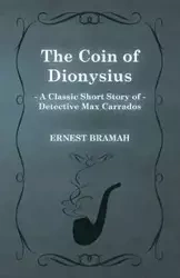 The Coin of Dionysius (a Classic Short Story of Detective Max Carrados) - Ernest Bramah