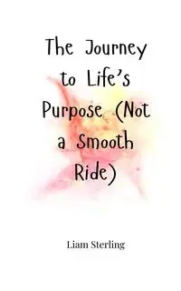 The Journey to Life's Purpose (Not a Smooth Ride) - Sterling Liam