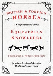 British and Foreign Horses - A Comprehensive Guide to Equestrian Knowledge Including Breeds and Breeding, Health and Management - Various.