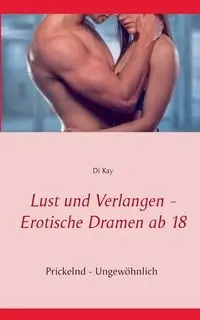 Lust und Verlangen - Erotische Dramen ab 18 - Kay Di