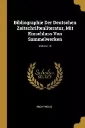 Bibliographie Der Deutschen Zeitschriftenliteratur, Mit Einschluss Von Sammelwerken; Volume 14 - Anonymous