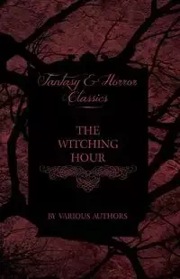 The Witching Hour - A Collection of Victorian Tales Concerning Witchcraft and Wizardry - Various