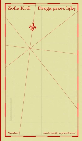 Droga przez łąkę. Sześć esejów o przestrzeni - Zofia Król