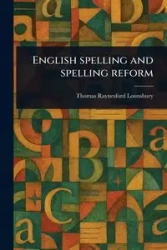 English Spelling and Spelling Reform - Thomas Lounsbury Raynesford