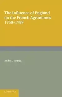 The Influence of England on the French Agronomes, 1750 1789 - Bourde Andre J.