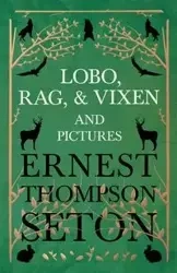 Lobo, Rag, and Vixen and Pictures - Ernest Seton Thompson