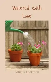Watered with Love - Thornton Atticus
