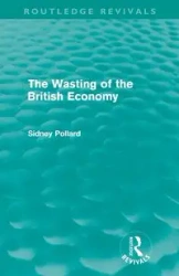 The Wasting of the British Economy (Routledge Revivials) - Sidney Pollard