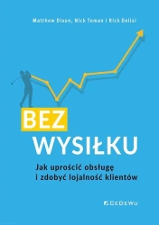 Bez wysiłku. Jak uprościć obsługę i zdobyć... - Matthew Dixon, Nick Toman, Rick Delisi