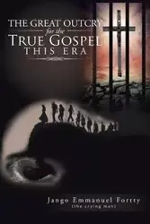 The Great Outcry for the True Gospel This Era - Emmanuel Fortty Jango
