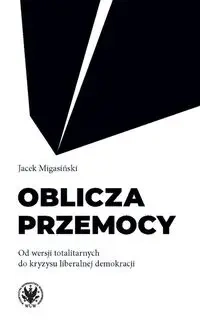 Oblicza przemocy. Od wersji totalitarnych do... - Jacek Migasiński