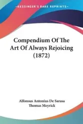 Compendium Of The Art Of Always Rejoicing (1872) - De Sarasa Alfonsus Antonius