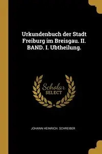Urkundenbuch der Stadt Freiburg im Breisgau. II. BAND. I. Ubtheilung. - Schreiber Johann Heinrich.