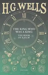 The King Who Was a King - The Book of a Film - Wells H. G.