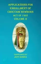 Applications For Enrollment of Choctaw Newborn Act of 1905 Volume II - Bowen Jeff