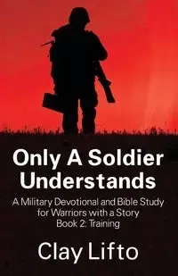 Only A Soldier Understands - A Military Devotional and Bible Study for Warriors with a Story Book 2 - Clay Lifto