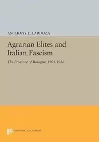 Agrarian Elites and Italian Fascism - Anthony L. Cardoza