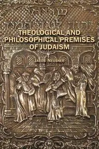 Theological and Philosophical Premises of Judaism - Jacob Neusner