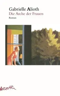 Die Arche der Frauen - Gabrielle Alioth