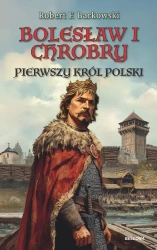 Bolesław I Chrobry. Pierwszy król Polski - Robert F. Barkowski