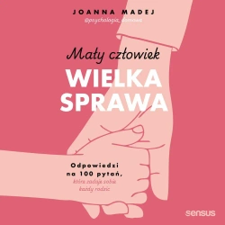 audiobook Mały człowiek, wielka sprawa. Odpowiedzi na 100 pytań, które zadaje sobie każdy rodzic - Joanna Madej