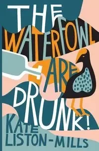 The Waterfowl Are Drunk! - Kate Liston-Mills