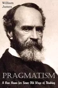 Pragmatism, A New Name for Some Old Ways of Thinking - James William