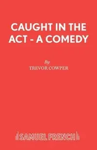 Caught in the Act - A Comedy - Trevor Cowper