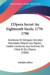 L'Opera Secret Au Eighteenth Siecle, 1770-1790 - Jullien Adolphe