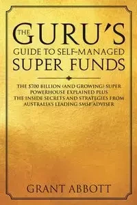 The Guru's Guide to Self-Managed Super Funds - Grant Abbott