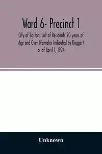 Ward 6- Precinct 1; City of Boston; List of Residents 20 years of Age and Over (Females Indicated by Dagger) as of April 1, 1924 - Unknown