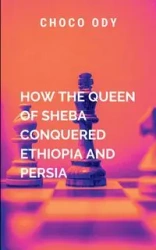 How The Queen Of Sheba Conquered Ethiopia And Persia - Choco O