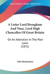 A Letter Lord Brougham And Vaux, Lord High Chancellor Of Great Britain - John Richardson