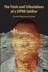 The Trials and Tribulations of a ZIPRA Soldier - Guduza Churchill Mpiyesizwe