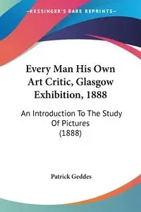 Every Man His Own Art Critic, Glasgow Exhibition, 1888 - Patrick Geddes