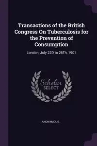 Transactions of the British Congress On Tuberculosis for the Prevention of Consumption - Anonymous