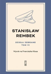 Dzieła zebrane T.6 Wyrok na Franciszka Kłosa - Stanisław Rembek
